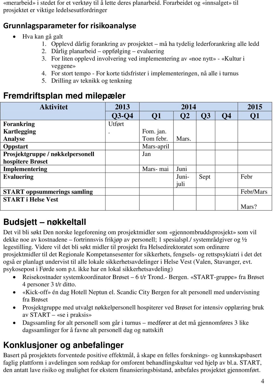 For liten opplevd involvering ved implementering av «noe nytt» - «Kultur i veggene» 4. For stort tempo - For korte tidsfrister i implementeringen, nå alle i turnus 5.