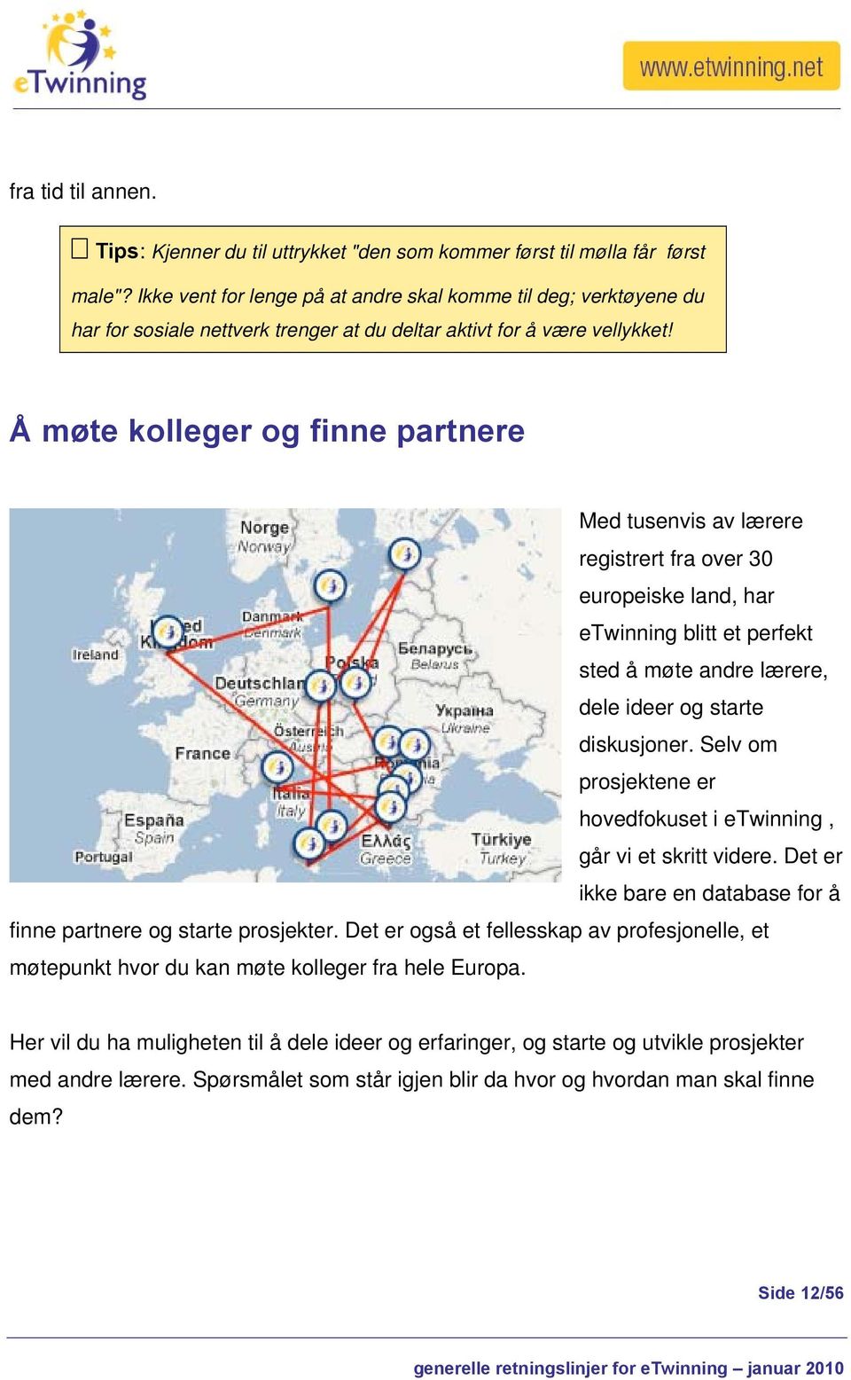 Å møte kolleger og finne partnere Med tusenvis av lærere registrert fra over 30 europeiske land, har etwinning blitt et perfekt sted å møte andre lærere, dele ideer og starte diskusjoner.