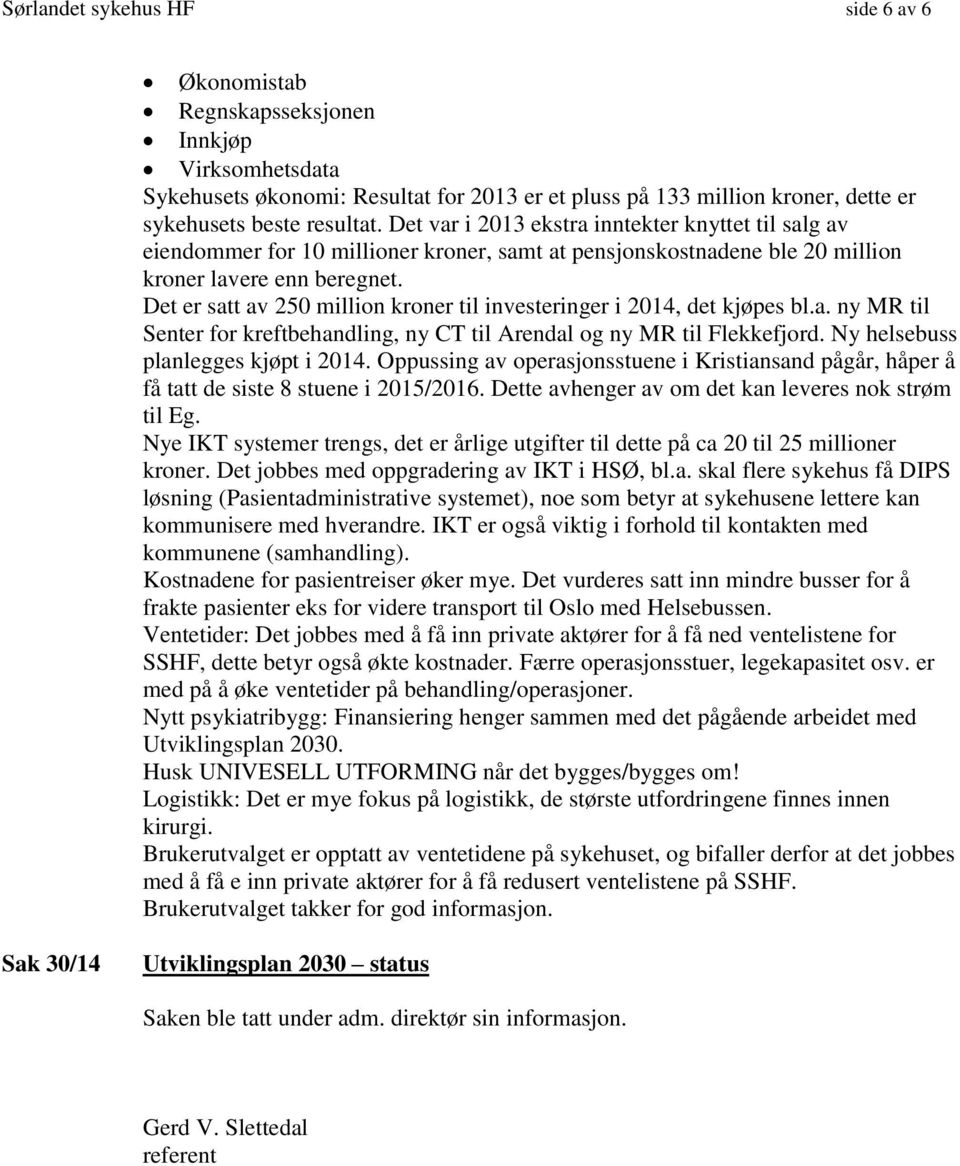 Det er satt av 250 million kroner til investeringer i 2014, det kjøpes bl.a. ny MR til Senter for kreftbehandling, ny CT til Arendal og ny MR til Flekkefjord. Ny helsebuss planlegges kjøpt i 2014.