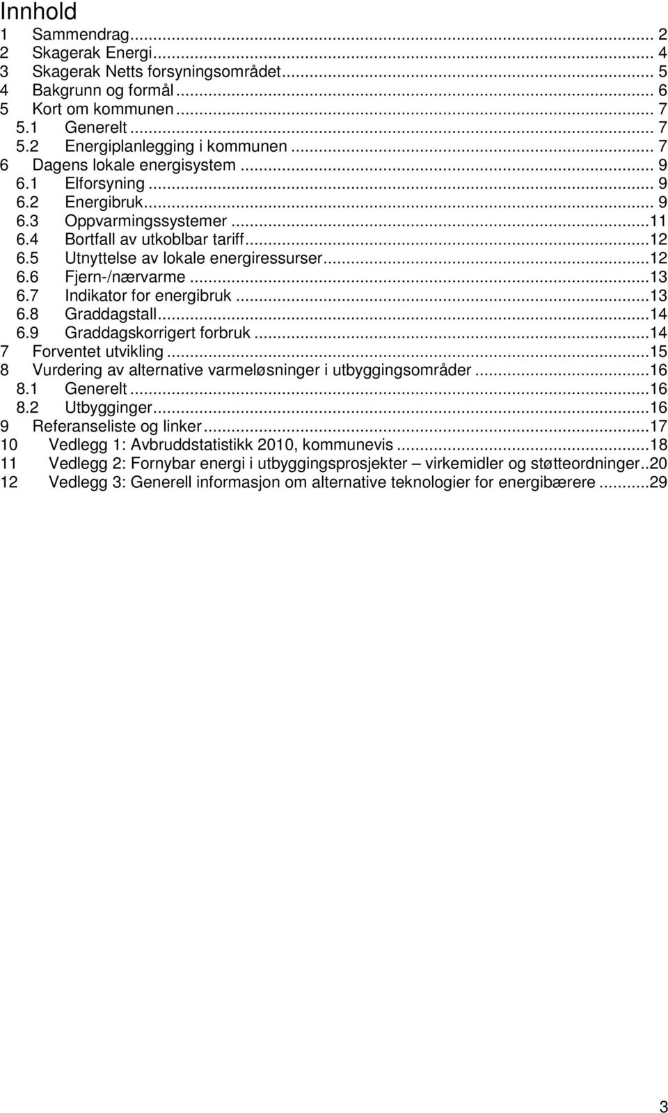 ..13 6.7 Indikator for energibruk...13 6.8 Graddagstall...14 6.9 Graddagskorrigert forbruk...14 7 Forventet utvikling...15 8 Vurdering av alternative varmeløsninger i utbyggingsområder...16 8.