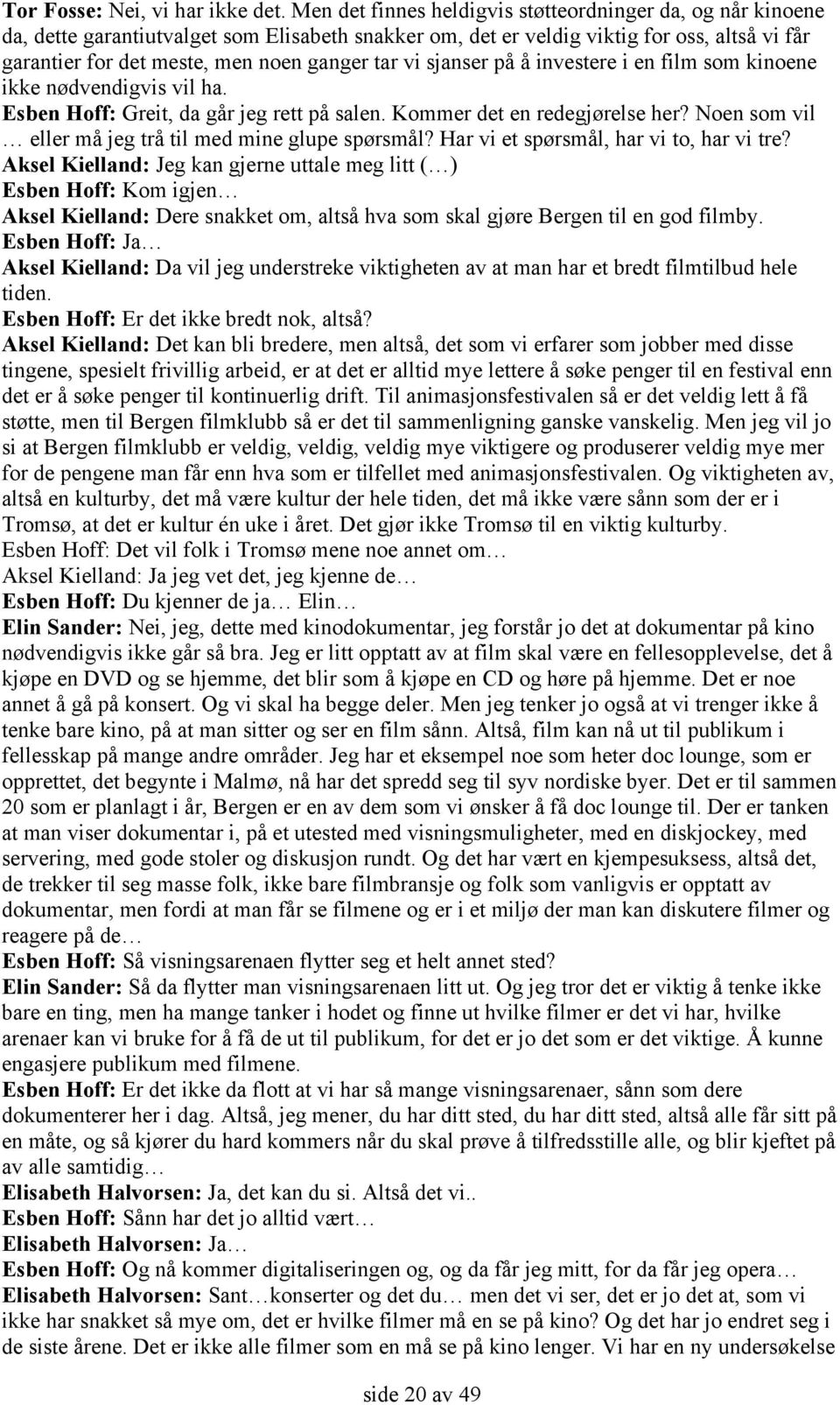 vi sjanser på å investere i en film som kinoene ikke nødvendigvis vil ha. Esben Hoff: Greit, da går jeg rett på salen. Kommer det en redegjørelse her?