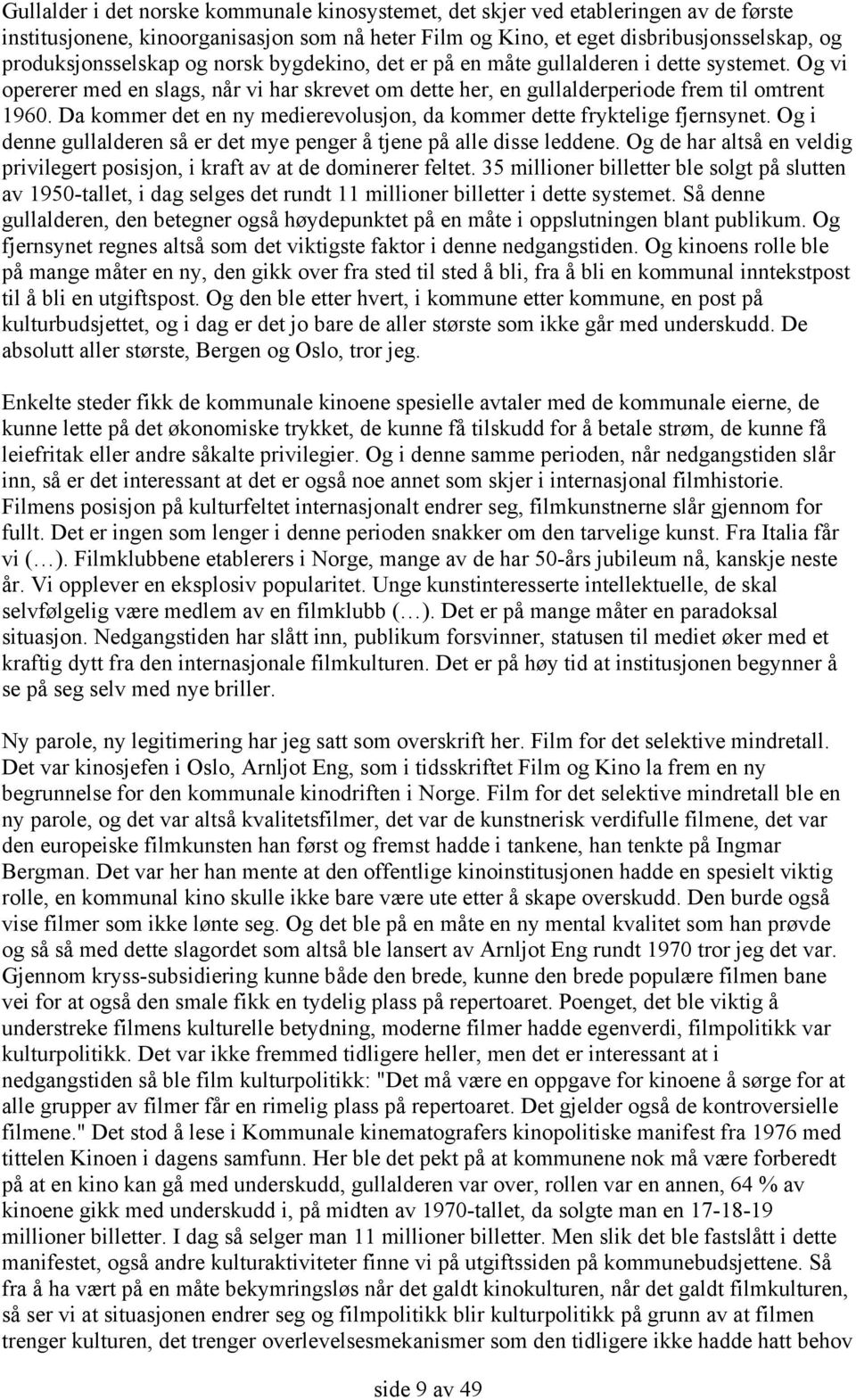 Da kommer det en ny medierevolusjon, da kommer dette fryktelige fjernsynet. Og i denne gullalderen så er det mye penger å tjene på alle disse leddene.