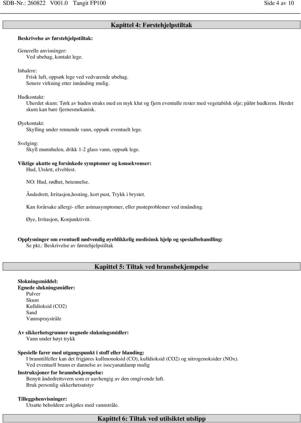 Herdet skum kan bare fjernesmekanisk. Øyekontakt: Skylling under rennende vann, oppsøk eventuelt lege. Svelging: Skyll munnhulen, drikk 1-2 glass vann, oppsøk lege.