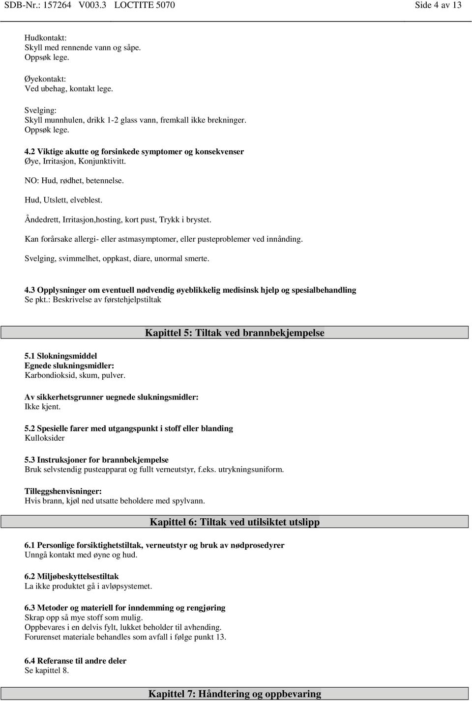 NO: Hud, rødhet, betennelse. Hud, Utslett, elveblest. Åndedrett, Irritasjon,hosting, kort pust, Trykk i brystet. Kan forårsake allergi- eller astmasymptomer, eller pusteproblemer ved innånding.