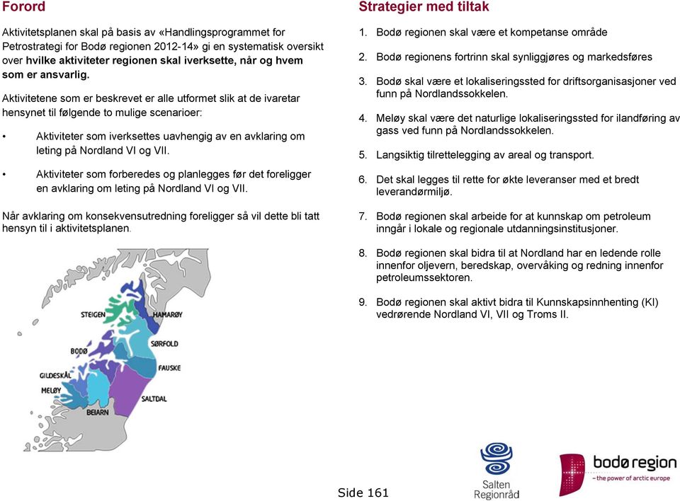 Aktivitetene som er beskrevet er alle utformet slik at de ivaretar hensynet til følgende to mulige scenarioer: Aktiviteter som iverksettes uavhengig av en avklaring om leting på Nordland VI og VII.