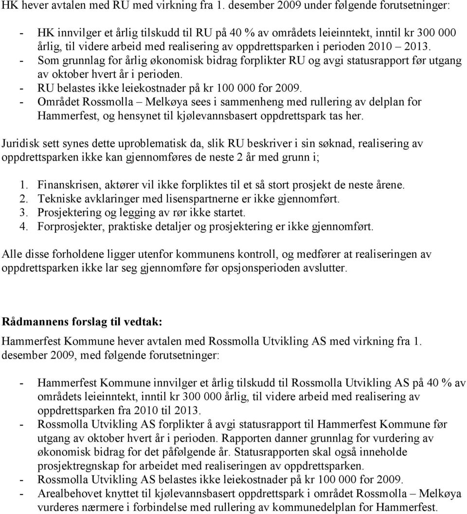 perioden 2010 2013. - Som grunnlag for årlig økonomisk bidrag forplikter RU og avgi statusrapport før utgang av oktober hvert år i perioden. - RU belastes ikke leiekostnader på kr 100 000 for 2009.