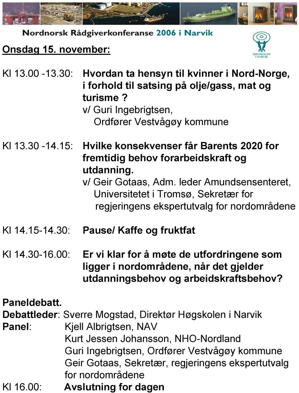 leder Amundsensenteret, Universitetet i Tromsø, Sekretær for regjeringens ekspertutvalg for nordområdene Kl 14.15-14.30: Kl 14.30-16.