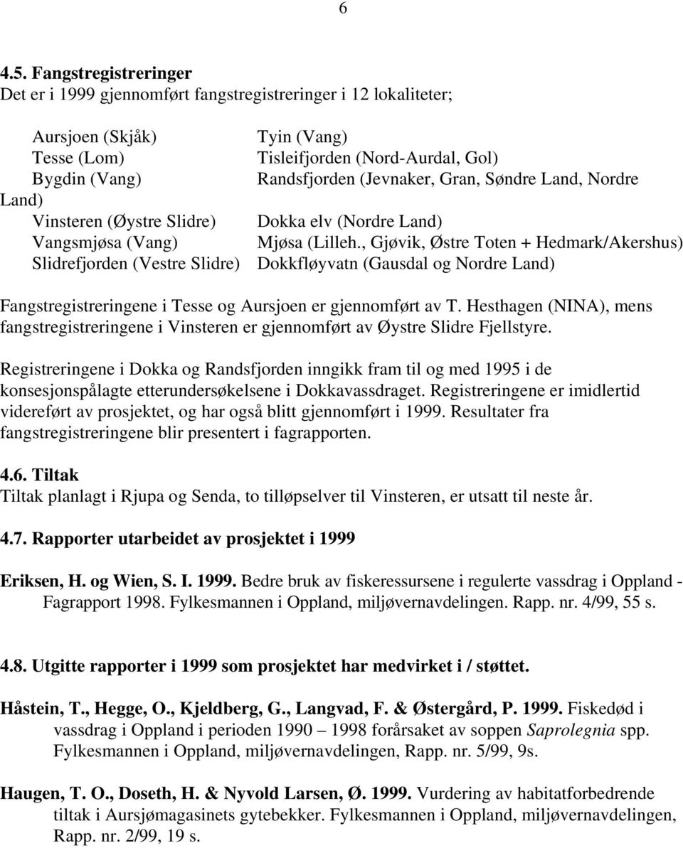 Gran, Søndre Land, Nordre Land) Vinsteren (Øystre Slidre) Dokka elv (Nordre Land) Vangsmjøsa (Vang) Mjøsa (Lilleh.