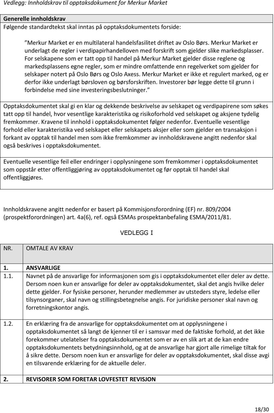 For selskapene som er tatt opp til handel på Merkur Market gjelder disse reglene og markedsplassens egne regler, som er mindre omfattende enn regelverket som gjelder for selskaper notert på Oslo Børs