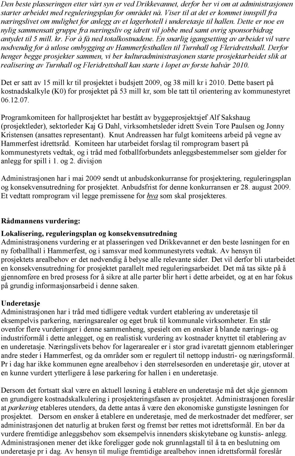 Dette er noe en nylig sammensatt gruppe fra næringsliv og idrett vil jobbe med samt øvrig sponsorbidrag antydet til 5 mill. kr. For å få ned totalkostnadene.