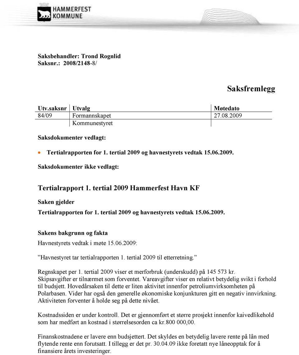 tertial 2009 og havnestyrets vedtak 15.06.2009. Sakens bakgrunn og fakta Havnestyrets vedtak i møte 15.06.2009: Havnestyret tar tertialrapporten 1. tertial 2009 til etterretning. Regnskapet per 1.