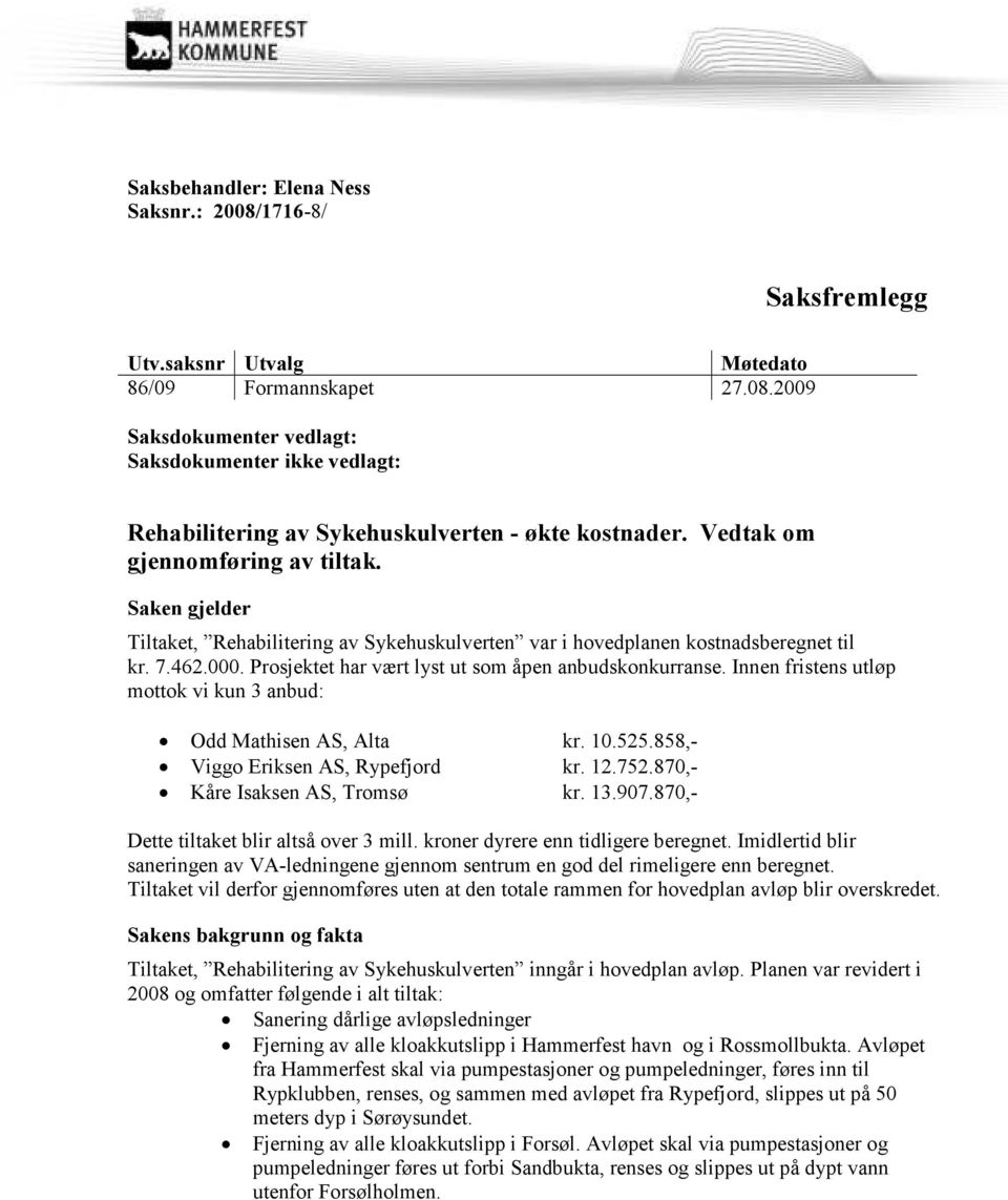 Prosjektet har vært lyst ut som åpen anbudskonkurranse. Innen fristens utløp mottok vi kun 3 anbud: Odd Mathisen AS, Alta kr. 10.525.858,- Viggo Eriksen AS, Rypefjord kr. 12.752.