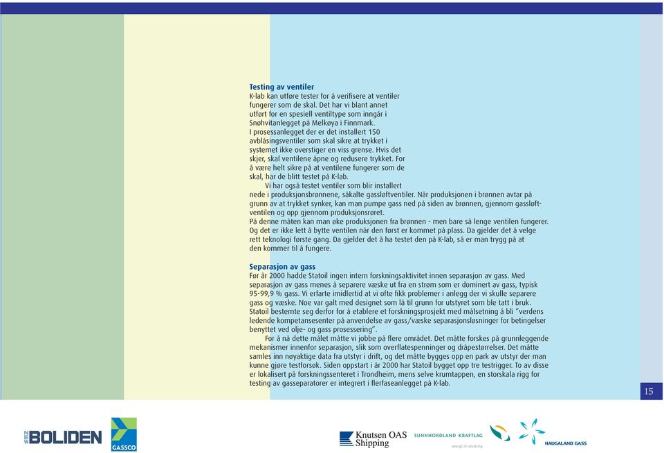 I prosessanlegget der er det installert 150 avblåsingsventiler som skal sikre at trykket i systemet ikke overstiger en viss grense. Hvis det skjer, skal ventilene åpne og redusere trykket.