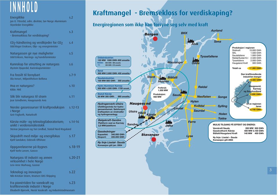 5 Odd Eriksen, Nærings- og handelsminister Kunnskap for utnytting av naturgass s.6 Øystein Djupedal, Kunnskapsminister Fra fossilt til fornybart s.