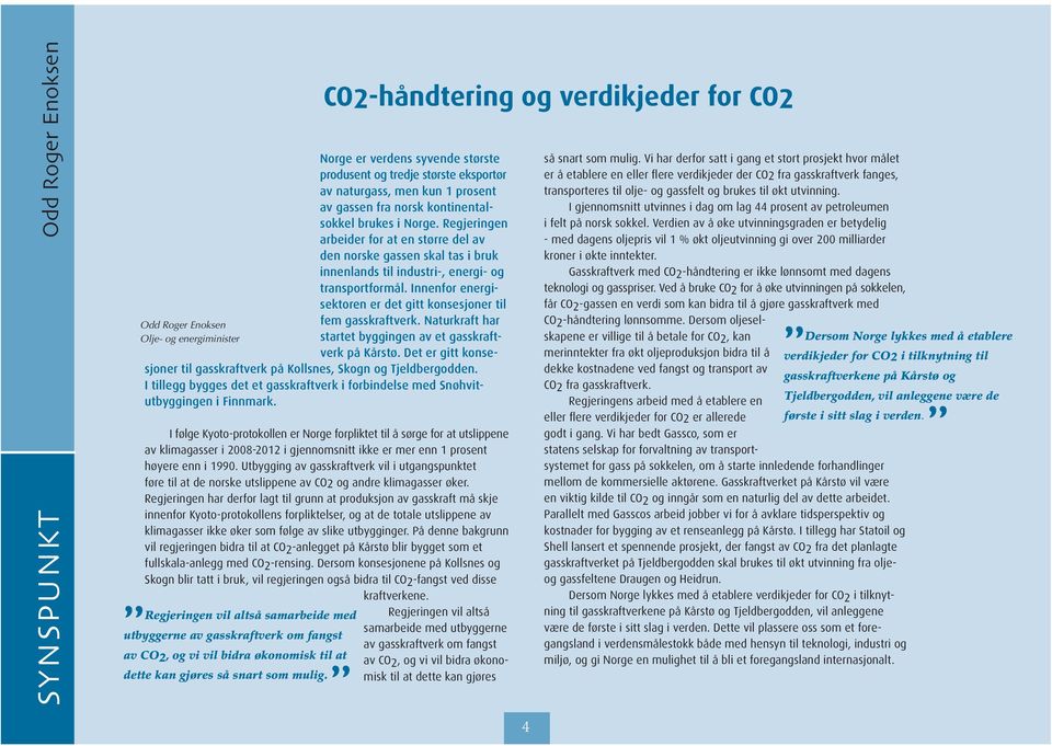 Innenfor energisektoren er det gitt konsesjoner til Odd Roger Enoksen fem gasskraftverk. Naturkraft har Olje- og energiminister startet byggingen av et gasskraftverk på Kårstø.