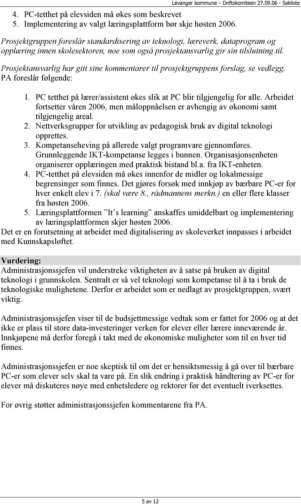 Prosjektansvarlig har gitt sine kommentarer til prosjektgruppens forslag, se vedlegg. PA foreslår følgende: 1. PC tetthet på lærer/assistent økes slik at PC blir tilgjengelig for alle.