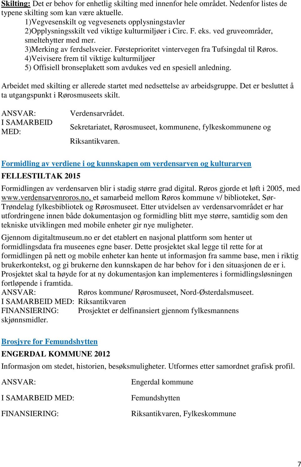 Førsteprioritet vintervegen fra Tufsingdal til Røros. 4)Veivisere frem til viktige kulturmiljøer 5) Offisiell bronseplakett som avdukes ved en spesiell anledning.