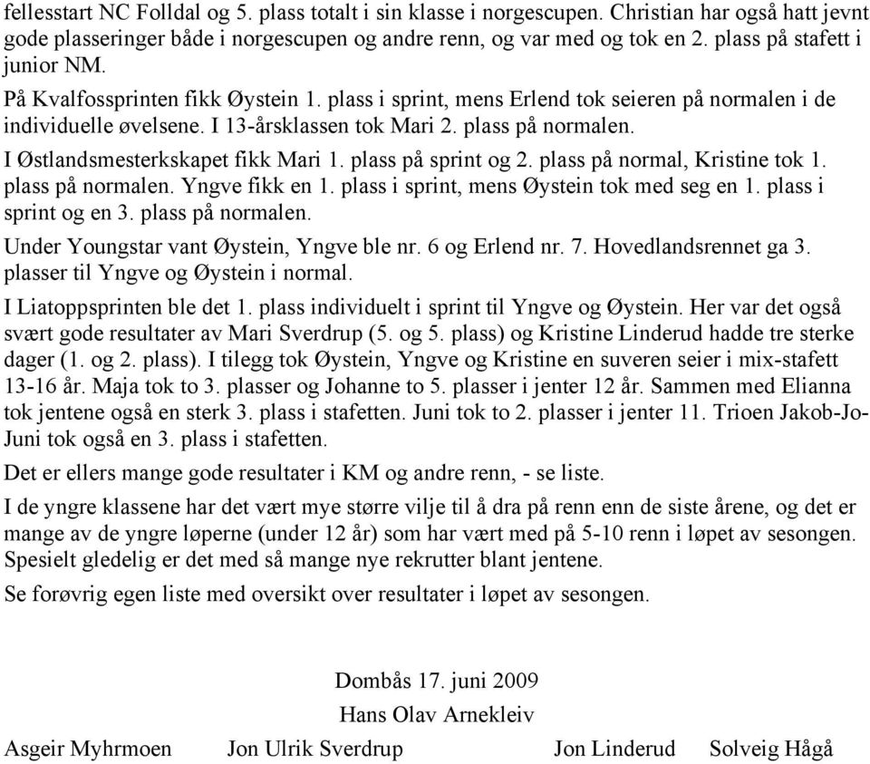 I Østlandsmesterkskapet fikk Mari 1. plass på sprint og 2. plass på normal, Kristine tok 1. plass på normalen. Yngve fikk en 1. plass i sprint, mens Øystein tok med seg en 1. plass i sprint og en 3.