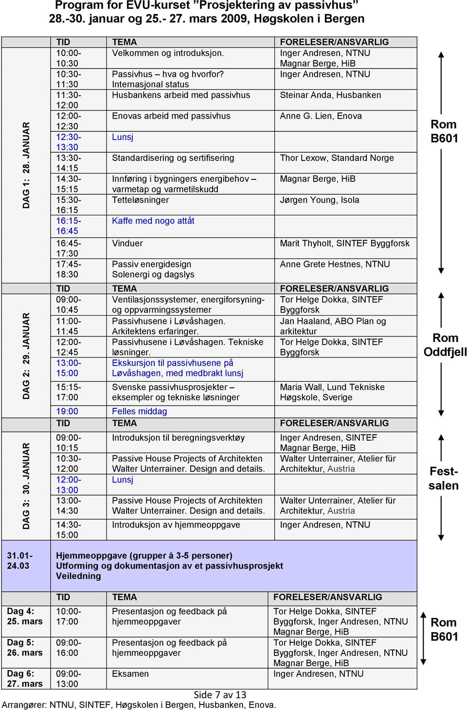 Inger Andresen, NTNU 11:30 Internasjonal status 11:30- Husbankens arbeid med passivhus Steinar Anda, Husbanken 12:00 12:00- Enovas arbeid med passivhus Anne G.