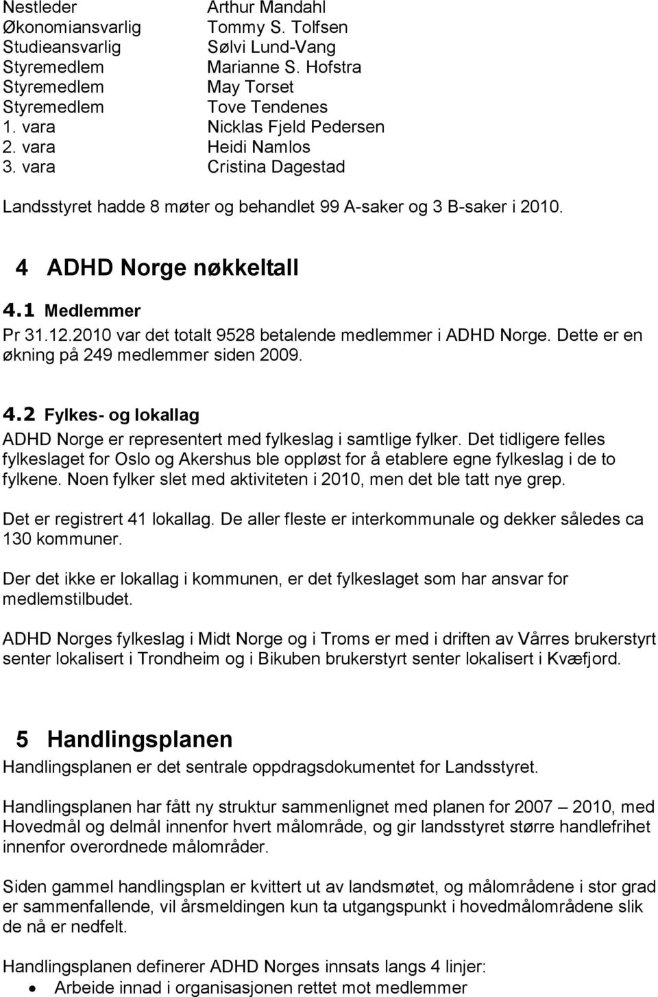 2010 var det totalt 9528 betalende medlemmer i ADHD Norge. Dette er en økning på 249 medlemmer siden 2009. 4.2 Fylkes- og lokallag ADHD Norge er representert med fylkeslag i samtlige fylker.