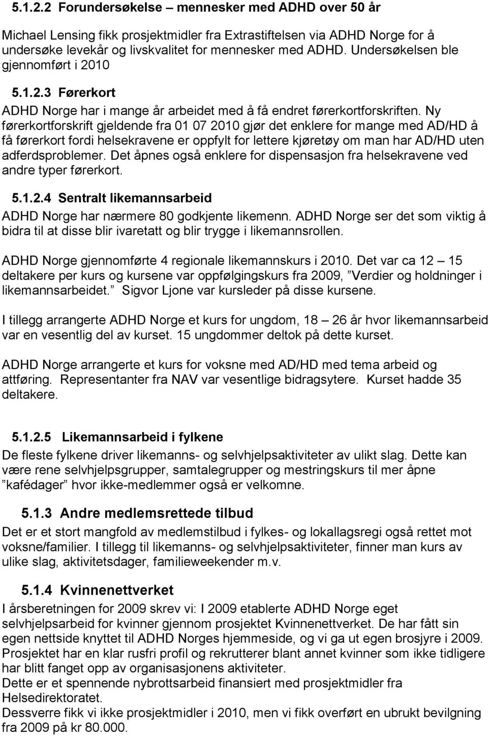 Ny førerkortforskrift gjeldende fra 01 07 2010 gjør det enklere for mange med AD/HD å få førerkort fordi helsekravene er oppfylt for lettere kjøretøy om man har AD/HD uten adferdsproblemer.