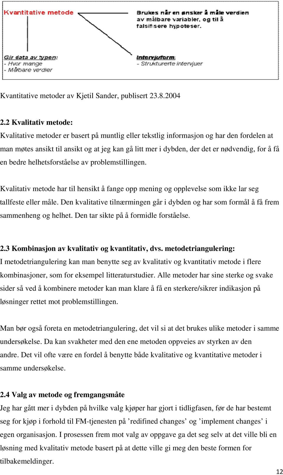 for å få en bedre helhetsforståelse av problemstillingen. Kvalitativ metode har til hensikt å fange opp mening og opplevelse som ikke lar seg tallfeste eller måle.