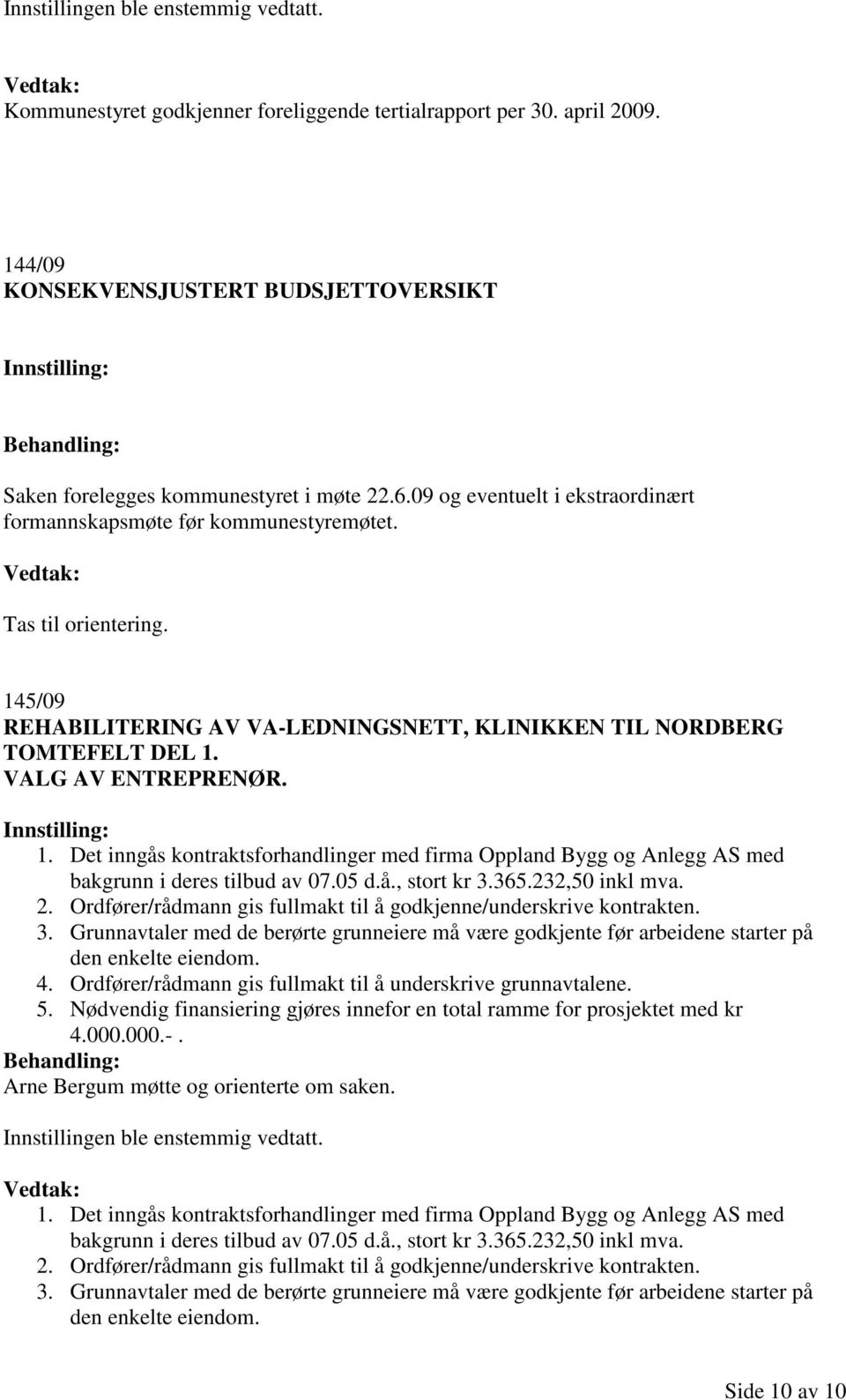 5/09 REHABILITERING AV VA-LEDNINGSNETT, KLINIKKEN TIL NORDBERG TOMTEFELT DEL 1. VALG AV ENTREPRENØR. 1. Det inngås kontraktsforhandlinger med firma Oppland Bygg og Anlegg AS med bakgrunn i deres tilbud av 07.