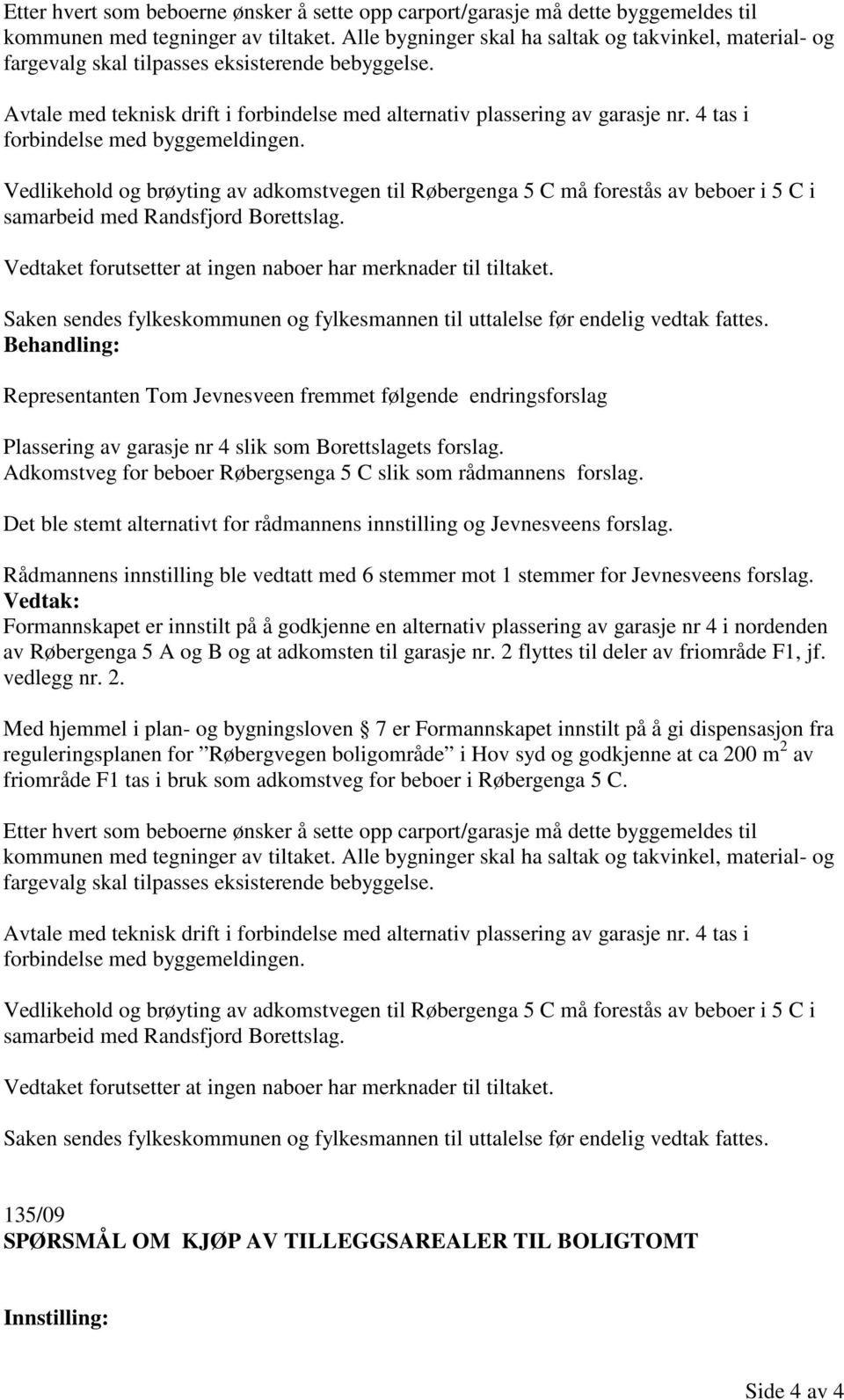 4 tas i forbindelse med byggemeldingen. Vedlikehold og brøyting av adkomstvegen til Røbergenga 5 C må forestås av beboer i 5 C i samarbeid med Randsfjord Borettslag.