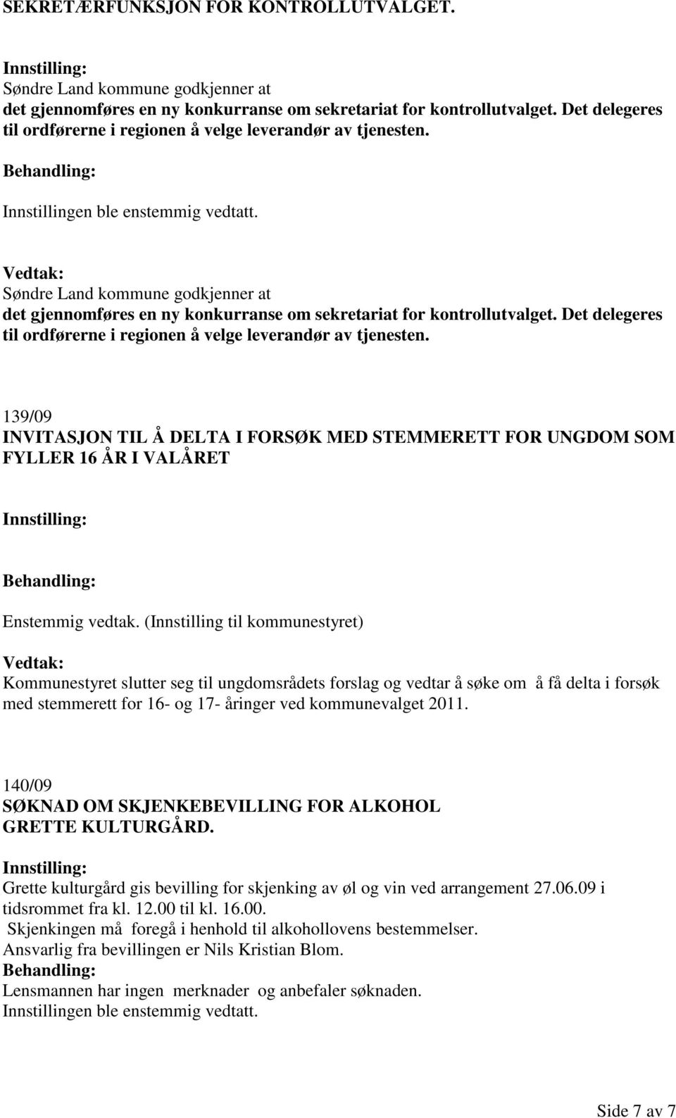 Det delegeres til ordførerne i regionen å velge leverandør av tjenesten. 139/09 INVITASJON TIL Å DELTA I FORSØK MED STEMMERETT FOR UNGDOM SOM FYLLER 16 ÅR I VALÅRET Enstemmig vedtak.