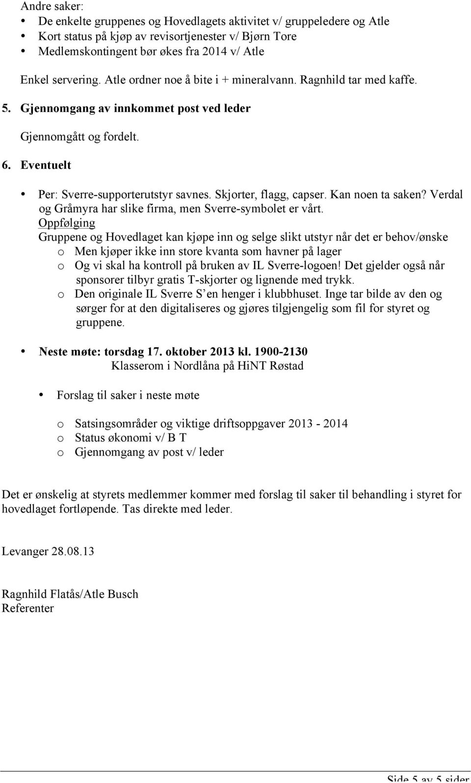 Skjorter, flagg, capser. Kan noen ta saken? Verdal og Gråmyra har slike firma, men Sverre-symbolet er vårt.