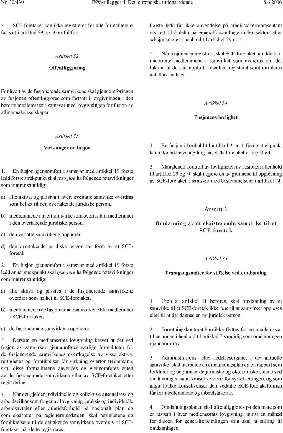 5. Når fusjonen er registrert, skal SCE-foretaket umiddelbart underrette medlemmene i samvirket som overdras om det faktum at de står oppført i medlemsregisteret samt om deres antall av andeler.