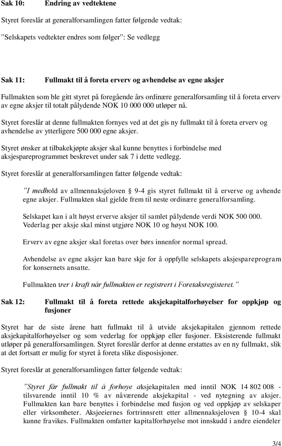 Styret foreslår at denne fullmakten fornyes ved at det gis ny fullmakt til å foreta erverv og avhendelse av ytterligere 500 000 egne aksjer.