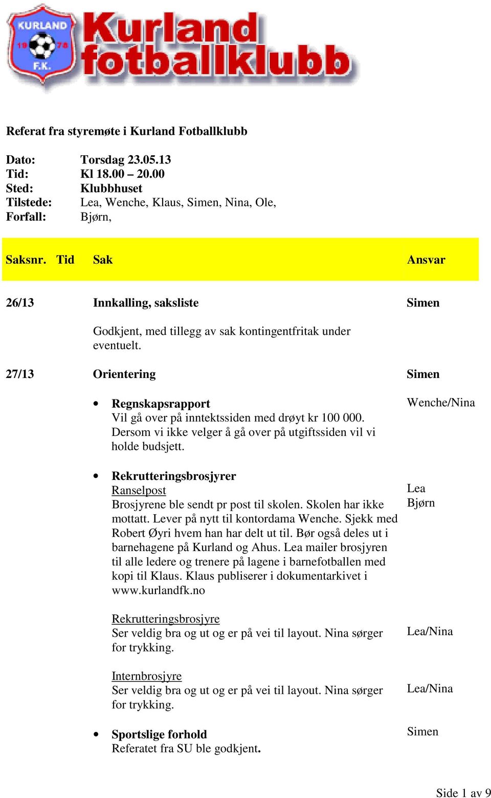 27/13 Orientering Regnskapsrapport Vil gå over på inntektssiden med drøyt kr 100 000. Dersom vi ikke velger å gå over på utgiftssiden vil vi holde budsjett.