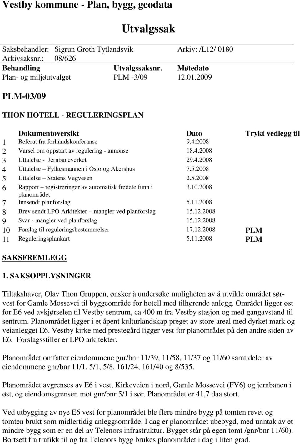 4.2008 4 Uttalelse Fylkesmannen i Oslo og Akershus 7.5.2008 5 Uttalelse Statens Vegvesen 2.5.2008 6 Rapport registreringer av automatisk fredete funn i planområdet 3.10.2008 7 Innsendt planforslag 5.