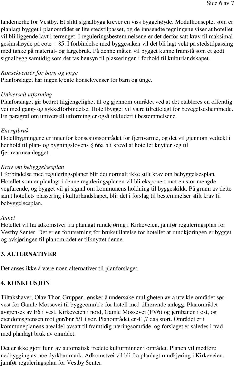 I reguleringsbestemmelsene er det derfor satt krav til maksimal gesimshøyde på cote + 85. I forbindelse med byggesaken vil det bli lagt vekt på stedstilpassing med tanke på material- og fargebruk.