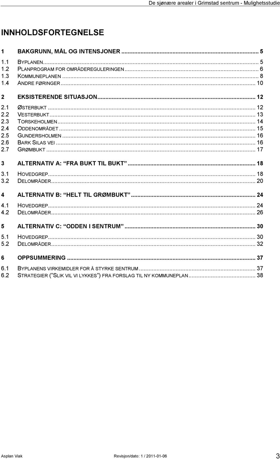 .. 17 3 ALTERNATIV A: FRA BUKT TIL BUKT... 18 3.1 HOVEDGREP... 18 3.2 DELOMRÅDER... 20 4 ALTERNATIV B: HELT TIL GRØMBUKT... 24 4.1 HOVEDGREP... 24 4.2 DELOMRÅDER... 26 5 ALTERNATIV C: ODDEN I SENTRUM.