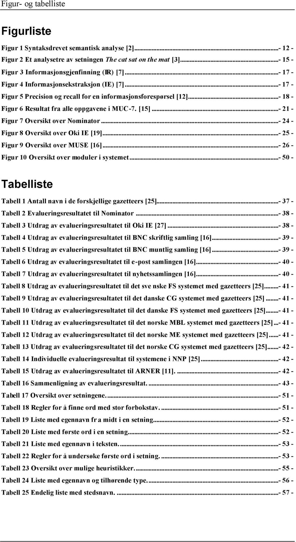 ..- 21 - Figur 7 Oversikt over Nominator...- 24 - Figur 8 Oversikt over Oki IE [19]...- 25 - Figur 9 Oversikt over MUSE [16]...- 26 - Figur 10 Oversikt over moduler i systemet.