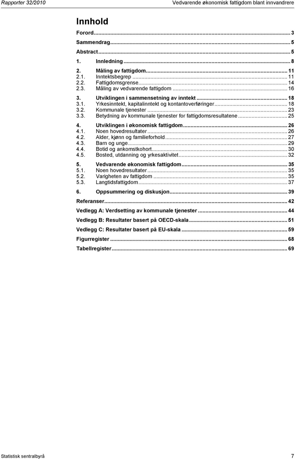 .. 25 4. Utviklingen i økonomisk fattigdom... 26 4.. Noen hovedresultater... 26 4.2. Alder, kjønn og familieforhold... 27 4.3. Barn og unge... 29 4.4. Botid og ankomstkohort... 3 4.5. Bosted, utdanning og yrkesaktivitet.