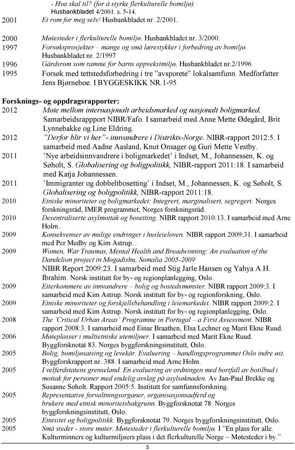 2/1996 1995 Forsøk med tettstedsforbedring i tre avsporete lokalsamfunn. Medforfatter Jens Bjørneboe. I BYGGESKIKK NR.