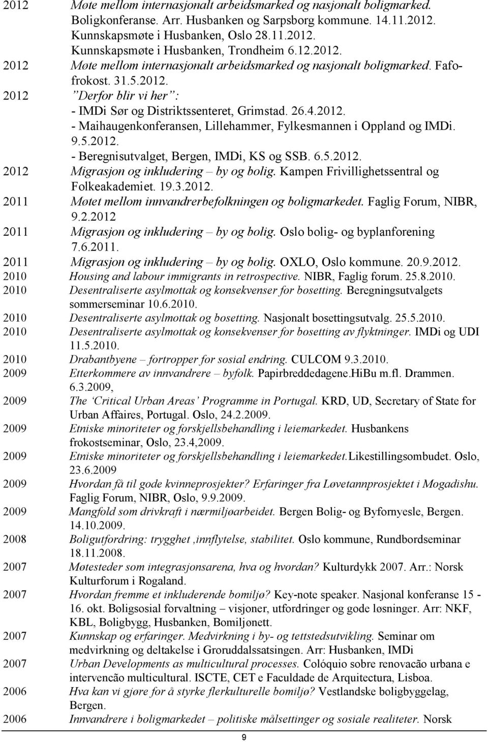 9.5.2012. - Beregnisutvalget, Bergen, IMDi, KS og SSB. 6.5.2012. 2012 Migrasjon og inkludering by og bolig. Kampen Frivillighetssentral og Folkeakademiet. 19.3.2012. 2011 Møtet mellom innvandrerbefolkningen og boligmarkedet.