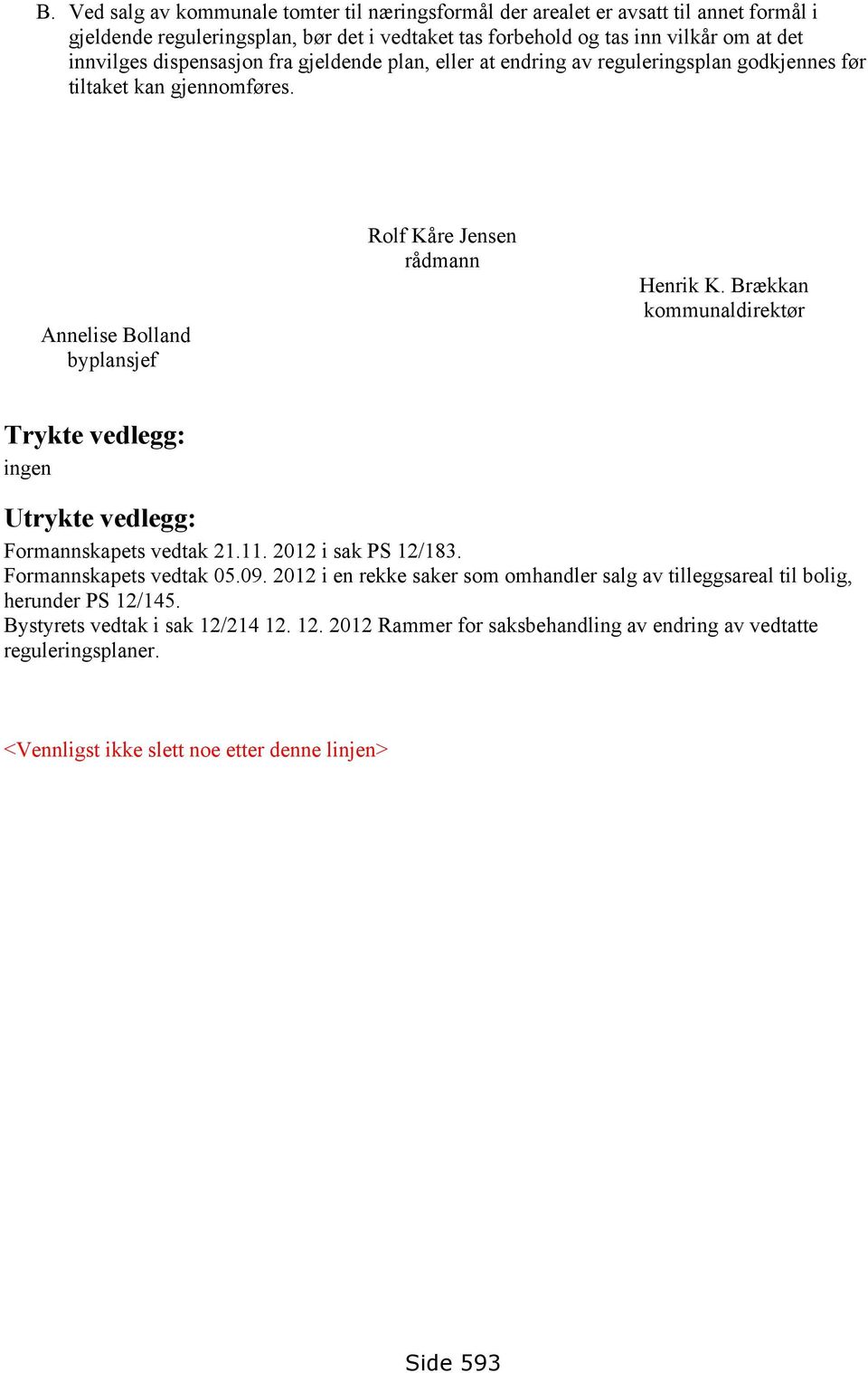 Brækkan kommunaldirektør Trykte vedlegg: ingen Utrykte vedlegg: Formannskapets vedtak 21.11. 2012 i sak PS 12/183. Formannskapets vedtak 05.09.