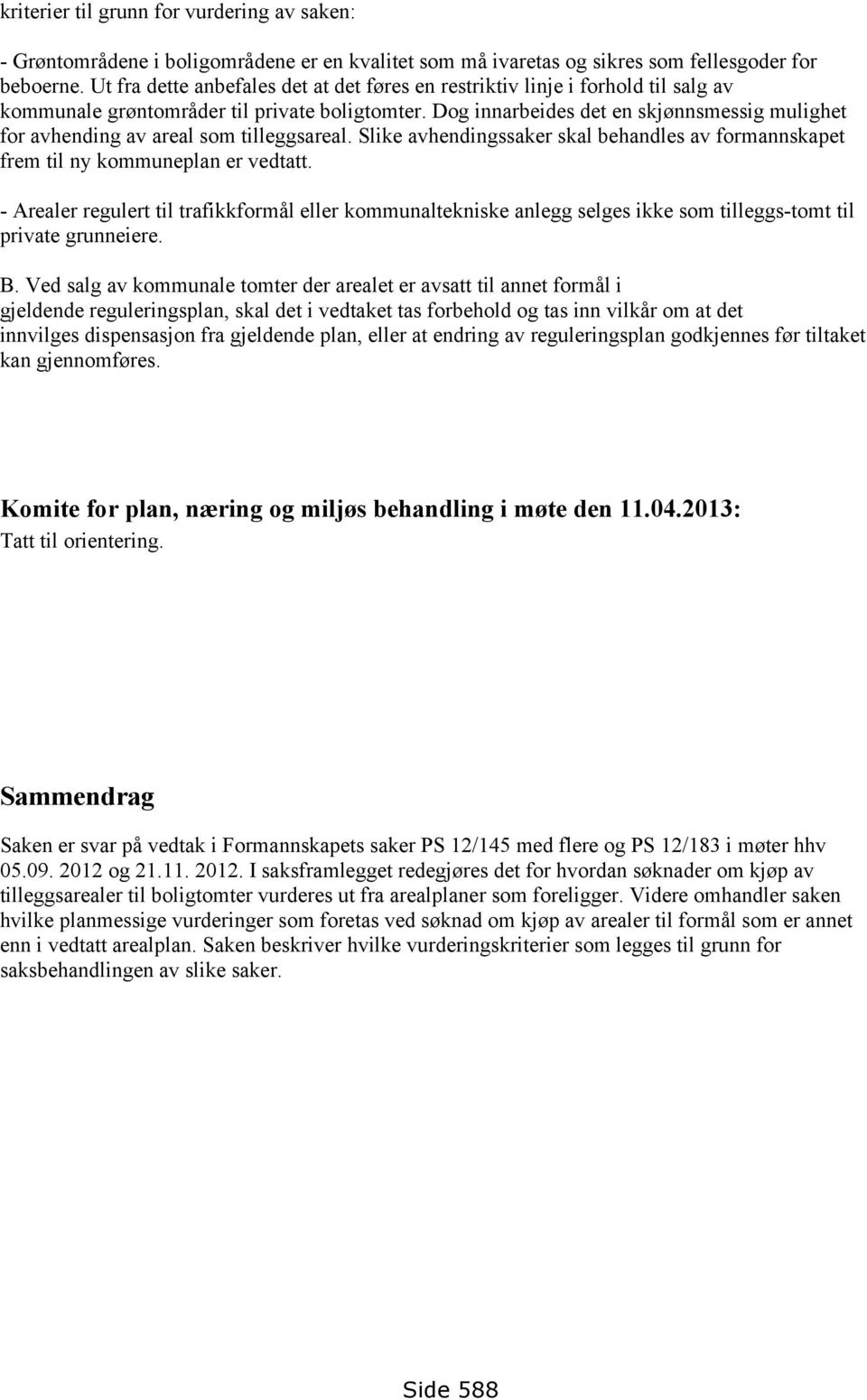 Dog innarbeides det en skjønnsmessig mulighet for avhending av areal som tilleggsareal. Slike avhendingssaker skal behandles av formannskapet frem til ny kommuneplan er vedtatt.