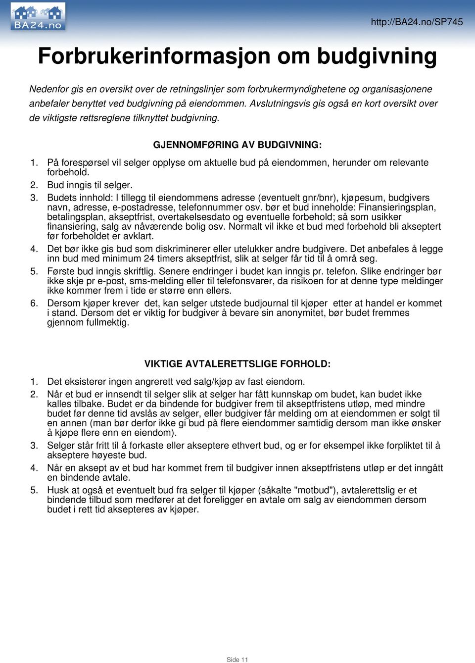 På forespørsel vil selger opplyse om aktuelle bud på eiendommen, herunder om relevante forbehold. 2. Bud inngis til selger. 3.