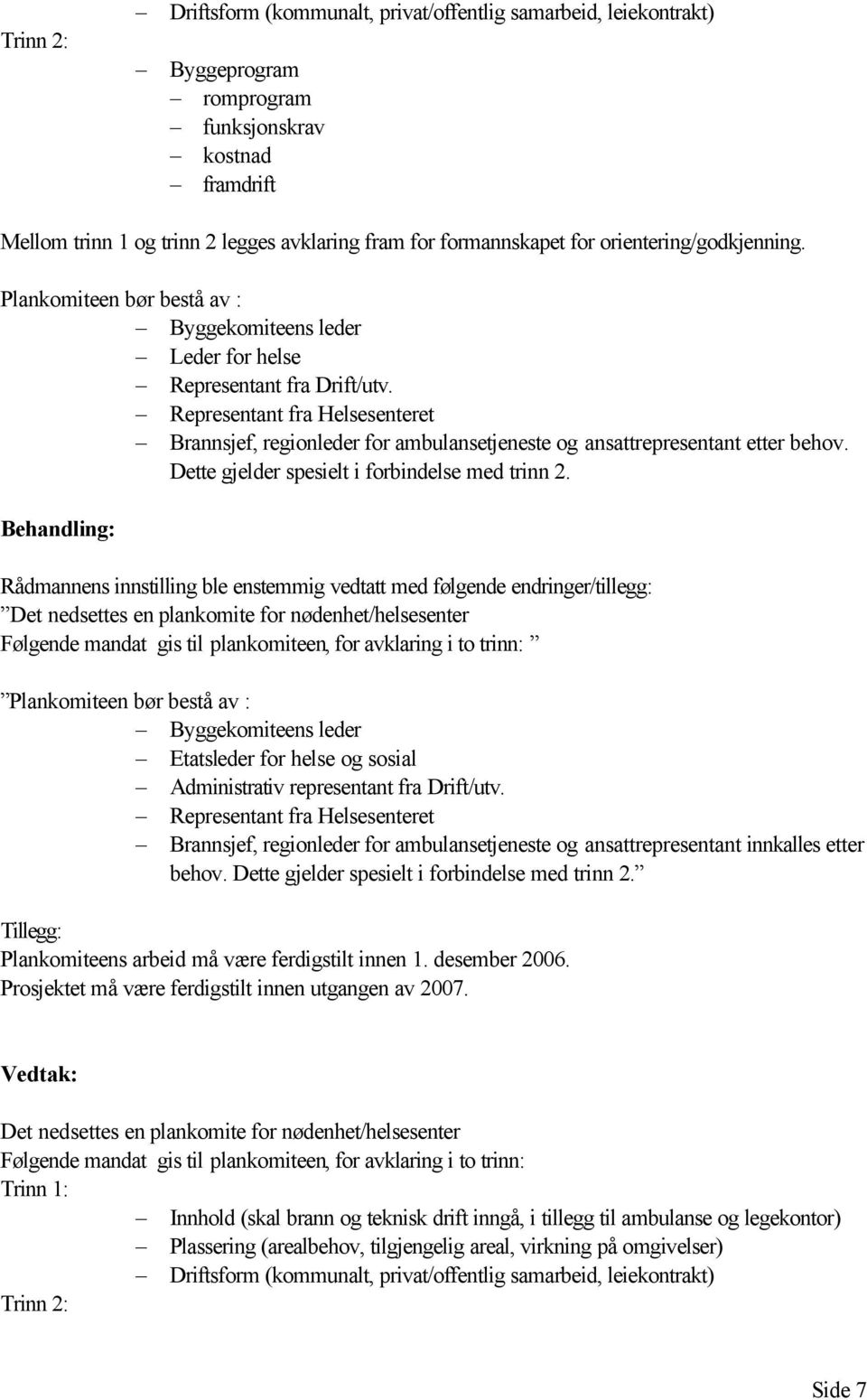 Representant fra Helsesenteret Brannsjef, regionleder for ambulansetjeneste og ansattrepresentant etter behov. Dette gjelder spesielt i forbindelse med trinn 2.