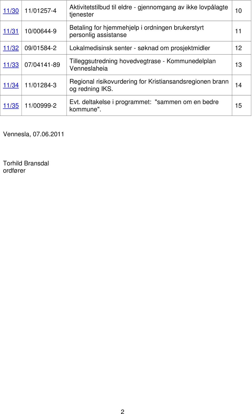 11/34 11/01284-3 11/35 11/00999-2 Tilleggsutredning hovedvegtrase - Kommunedelplan Venneslaheia Regional risikovurdering for