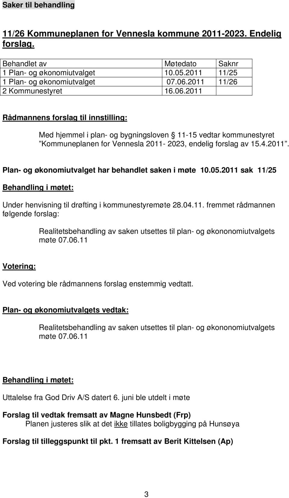 05.2011 sak 11/25 Behandling i møtet: Under henvisning til drøfting i kommunestyremøte 28.04.11. fremmet rådmannen følgende forslag: Realitetsbehandling av saken utsettes til plan- og økononomiutvalgets møte 07.