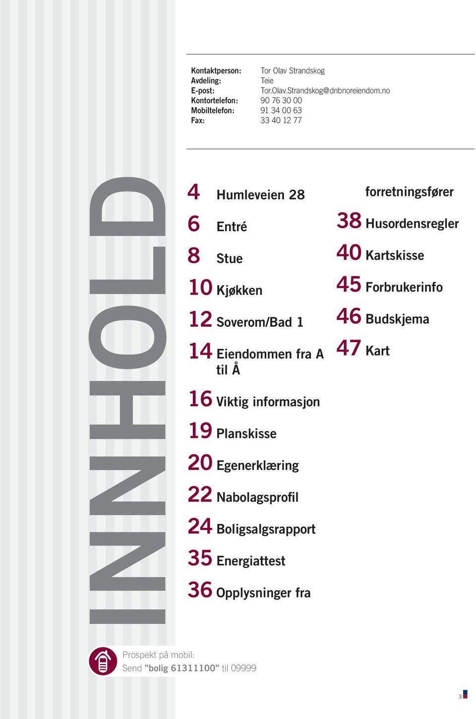 Viktig informasjon 19 Planskisse 20 Egenerklæring 22 Nabolagsprofil 24 Boligsalgsrapport 35 Energiattest 36 Opplysninger fra