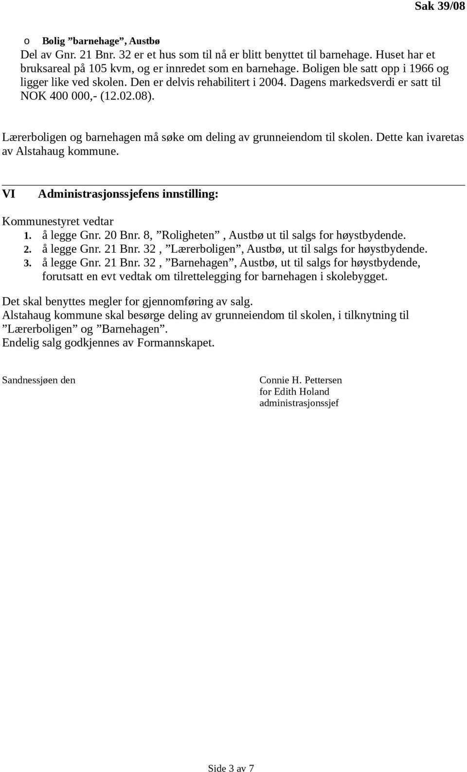 Lærerboligen og barnehagen må søke om deling av grunneiendom til skolen. Dette kan ivaretas av Alstahaug kommune. VI Administrasjonssjefens innstilling: Kommunestyret vedtar 1. å legge Gnr. 20 Bnr.