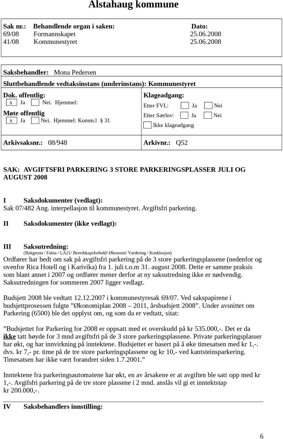 : Q52 SAK: AVGIFTSFRI PARKERING 3 STORE PARKERINGSPLASSER JULI OG AUGUST 2008 I Saksdokumenter (vedlagt): Sak 07/482 Ang. interpellasjon til kommunestyret. Avgiftsfri parkering.