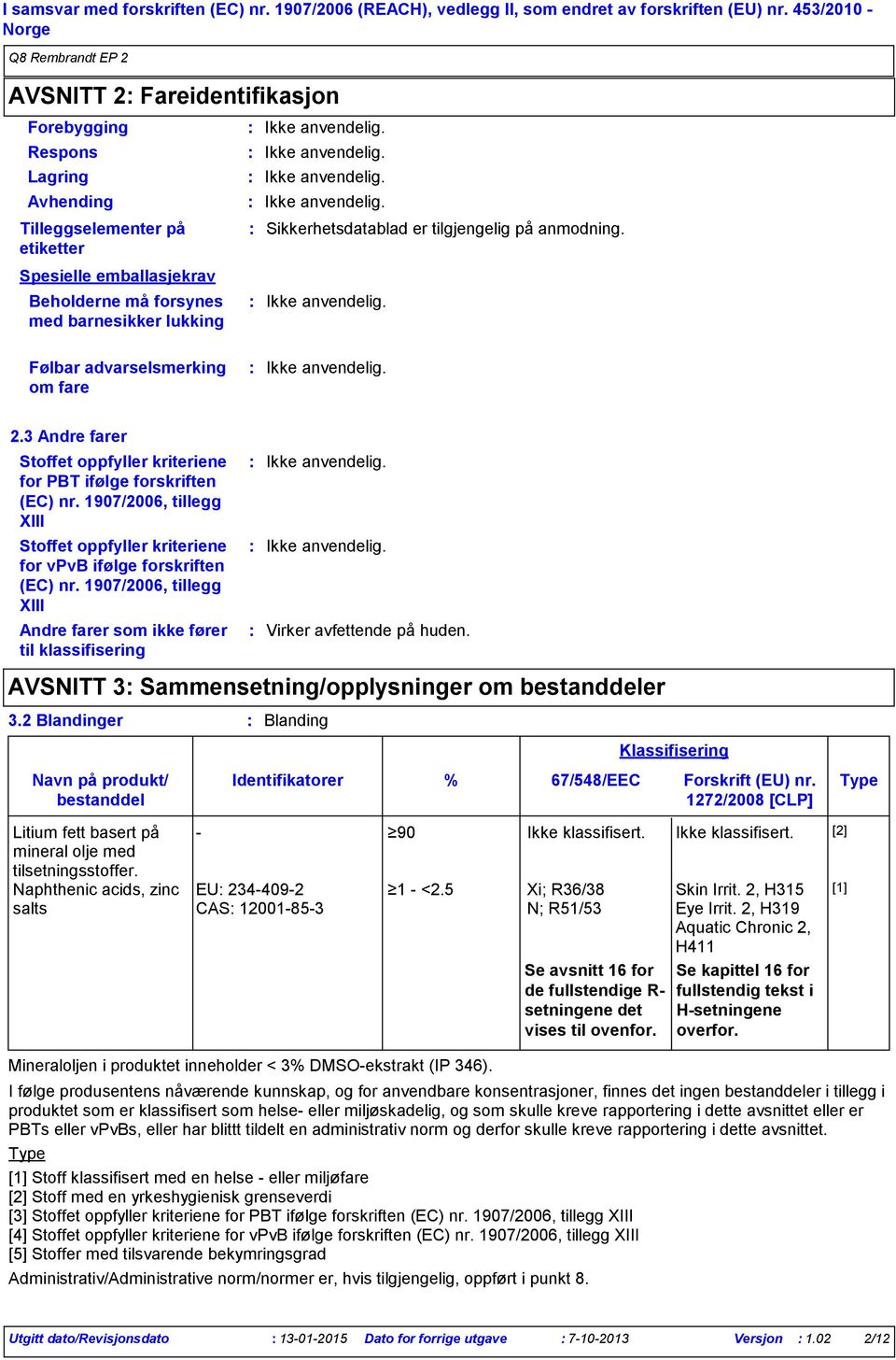 er tilgjengelig på anmodning. Følbar advarselsmerking om fare 2.3 Andre farer Stoffet oppfyller kriteriene for PBT ifølge forskriften (EC) nr.